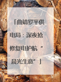 曲靖罗平供电局：深夜抢修复电护航“晨光生意”