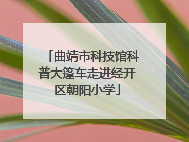 曲靖市科技馆科普大篷车走进经开区朝阳小学