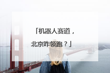机器人赛道，北京咋领跑？