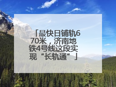 最快日铺轨670米，济南地铁4号线这段实现“长轨通”
