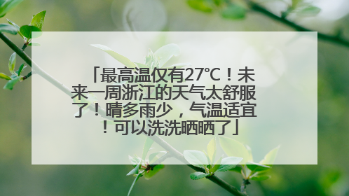 最高温仅有27℃！未来一周浙江的天气太舒服了！晴多雨少，气温适宜！可以洗洗晒晒了