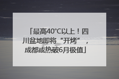 最高40℃以上！四川盆地即将“开烤”，成都或热破6月极值