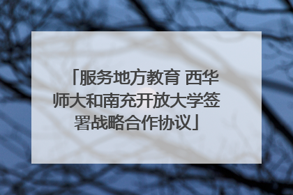 服务地方教育 西华师大和南充开放大学签署战略合作协议