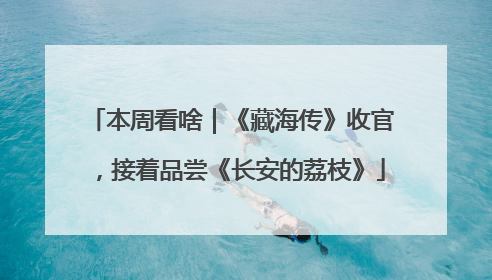 本周看啥｜《藏海传》收官，接着品尝《长安的荔枝》
