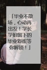 毕业不散场，心动再出发！学长学姐留下的毕业彩蛋等你解锁！