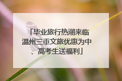 毕业旅行热潮来临 温州三重文旅优惠为中、高考生送福利