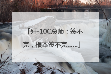 歼-10C总师：签不完，根本签不完……