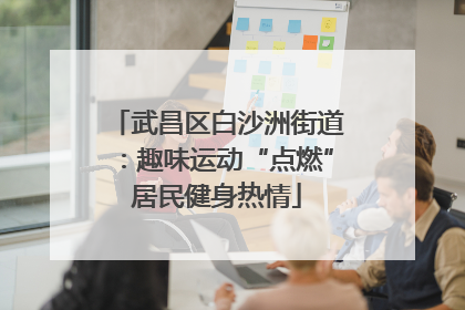 武昌区白沙洲街道：趣味运动“点燃”居民健身热情