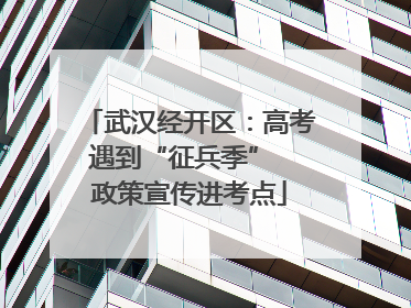 武汉经开区：高考遇到“征兵季”  政策宣传进考点
