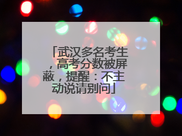 武汉多名考生，高考分数被屏蔽，提醒：不主动说请别问