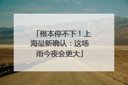 根本停不下！上海最新确认：这场雨今夜会更大