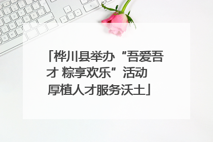 桦川县举办“吾爱吾才 粽享欢乐”活动 厚植人才服务沃土