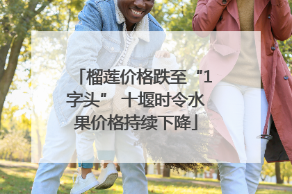 榴莲价格跌至“1字头” 十堰时令水果价格持续下降
