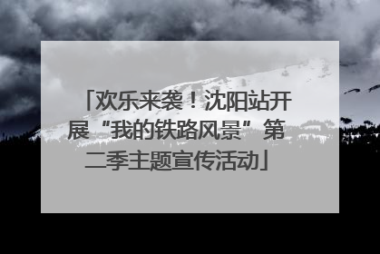 欢乐来袭！沈阳站开展“我的铁路风景”第二季主题宣传活动