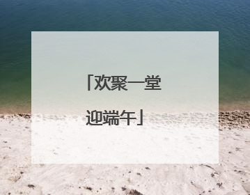 欢聚一堂迎端午