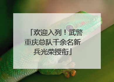 欢迎入列！武警重庆总队千余名新兵光荣授衔