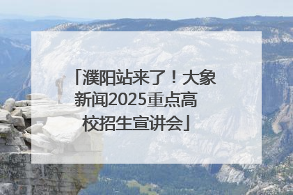濮阳站来了！大象新闻2025重点高校招生宣讲会