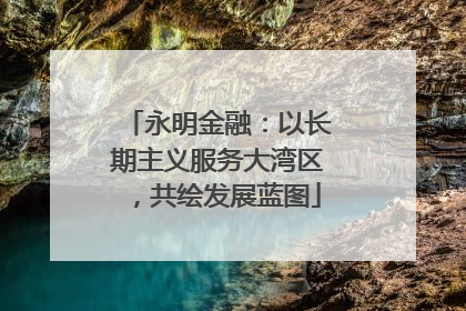永明金融：以长期主义服务大湾区，共绘发展蓝图