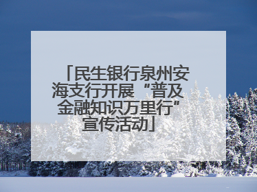 民生银行泉州安海支行开展“普及金融知识万里行”宣传活动