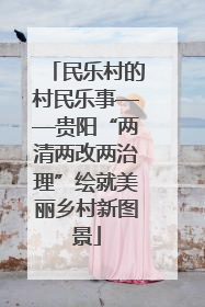民乐村的村民乐事——贵阳“两清两改两治理”绘就美丽乡村新图景