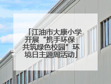 江油市大康小学开展“携手环保 共筑绿色校园”环境日主题周活动