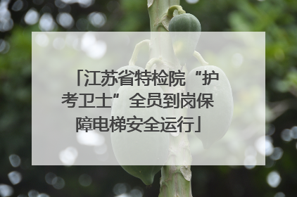 江苏省特检院“护考卫士”全员到岗保障电梯安全运行