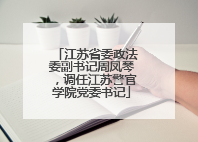 江苏省委政法委副书记周凤琴，调任江苏警官学院党委书记