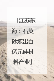 江苏东海：石英砂炼出百亿元硅材料产业