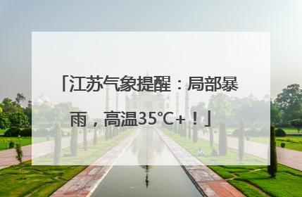 江苏气象提醒：局部暴雨，高温35℃+！