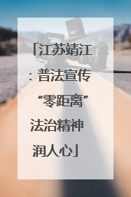 江苏靖江：普法宣传“零距离” 法治精神润人心