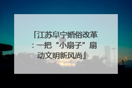 江苏阜宁婚俗改革：一把“小扇子”扇动文明新风尚