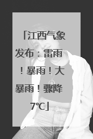 江西气象发布：雷雨！暴雨！大暴雨！骤降7℃