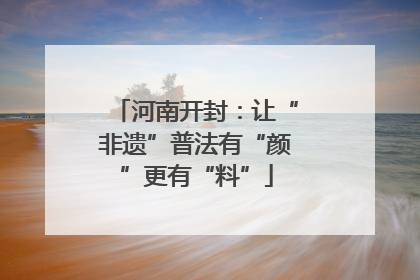 河南开封：让“非遗”普法有“颜”更有“料”