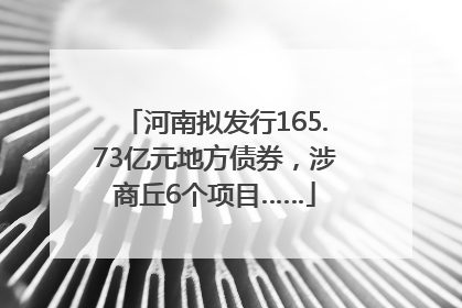河南拟发行165.73亿元地方债券，涉商丘6个项目……