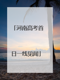 河南高考首日一线见闻
