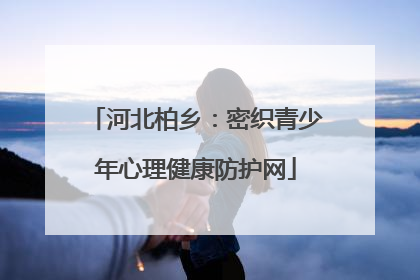 河北柏乡：密织青少年心理健康防护网