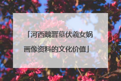 河西魏晋墓伏羲女娲画像资料的文化价值