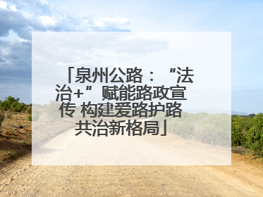 泉州公路：“法治+”赋能路政宣传 构建爱路护路共治新格局