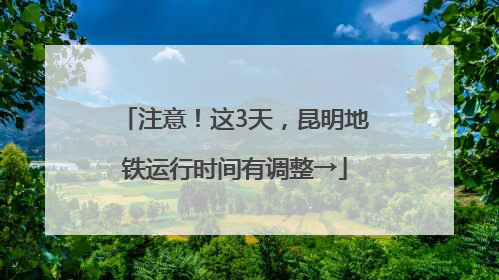 注意！这3天，昆明地铁运行时间有调整→