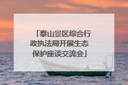 泰山景区综合行政执法局开展生态保护座谈交流会