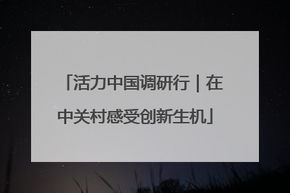 活力中国调研行｜在中关村感受创新生机