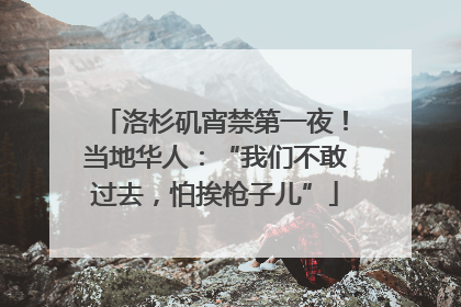 洛杉矶宵禁第一夜！当地华人：“我们不敢过去，怕挨枪子儿”
