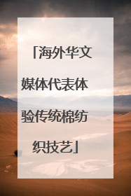海外华文媒体代表体验传统棉纺织技艺