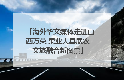 海外华文媒体走进山西万荣 果业大县展农文旅融合新图景