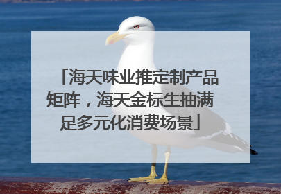 海天味业推定制产品矩阵，海天金标生抽满足多元化消费场景