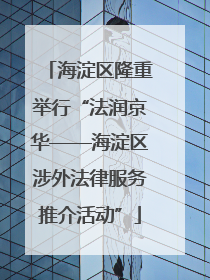 海淀区隆重举行“法润京华——海淀区涉外法律服务推介活动”