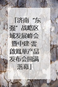 济南“东强”战略区域发展峰会暨中建·雲啟鳳華产品发布会圆满落幕
