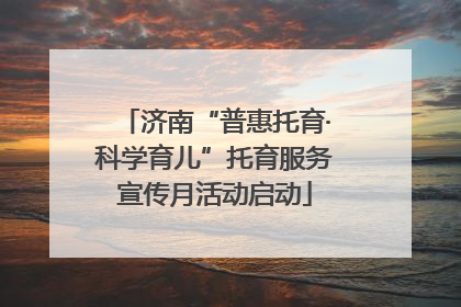 济南“普惠托育·科学育儿”托育服务宣传月活动启动