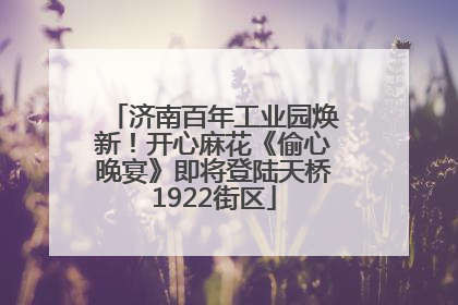 济南百年工业园焕新！开心麻花《偷心晚宴》即将登陆天桥1922街区