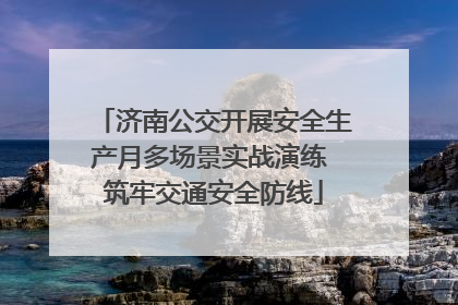 济南公交开展安全生产月多场景实战演练 筑牢交通安全防线